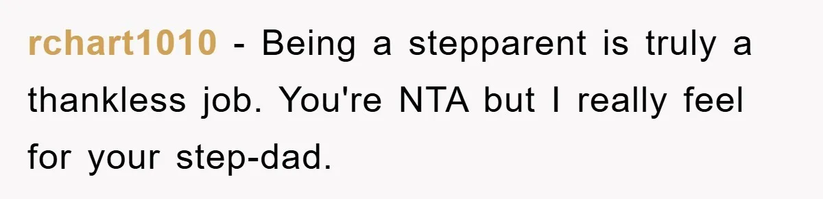 rchart1010 − Being a stepparent is truly a thankless job. You're NTA but I really feel for your step-dad.