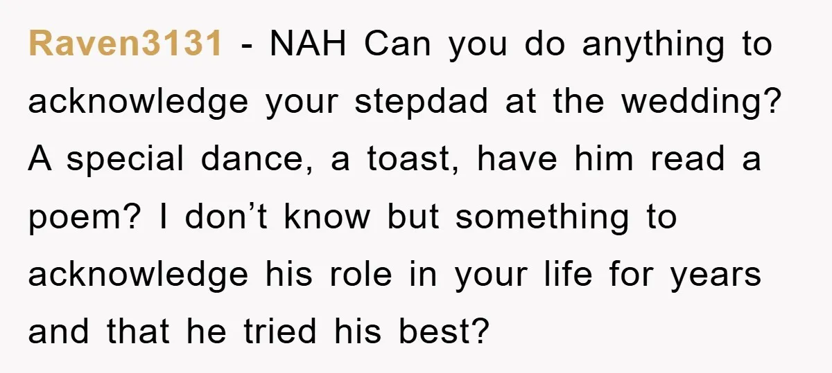 Raven3131 − NAH Can you do anything to acknowledge your stepdad at the wedding? A special dance, a toast, have him read a poem? I don’t know but something to...