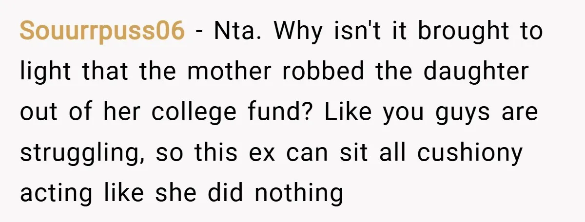 Souurrpuss06 − Nta. Why isn't it brought to light that the mother robbed the daughter out of her college fund? Like you guys are struggling, so this ex can sit...
