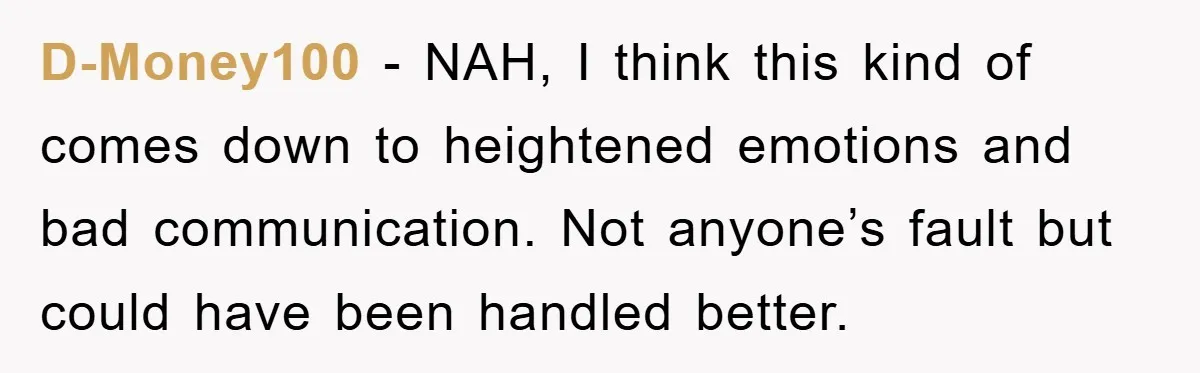 D-Money100 - NAH, I think this kind of comes down to heightened emotions and bad communication. Not anyone’s fault but could have been handled better.
