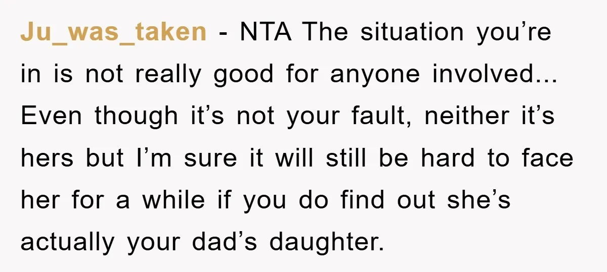Ju_was_taken - NTA The situation you’re in is not really good for anyone involved... Even though it’s not your fault, neither it’s hers but I’m sure it will still be...