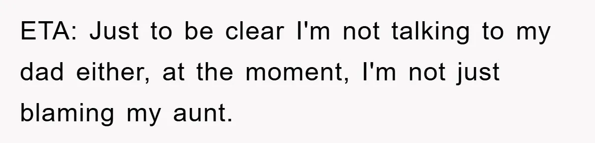 ETA: Just to be clear I'm not talking to my dad either, at the moment, I'm not just blaming my aunt.
