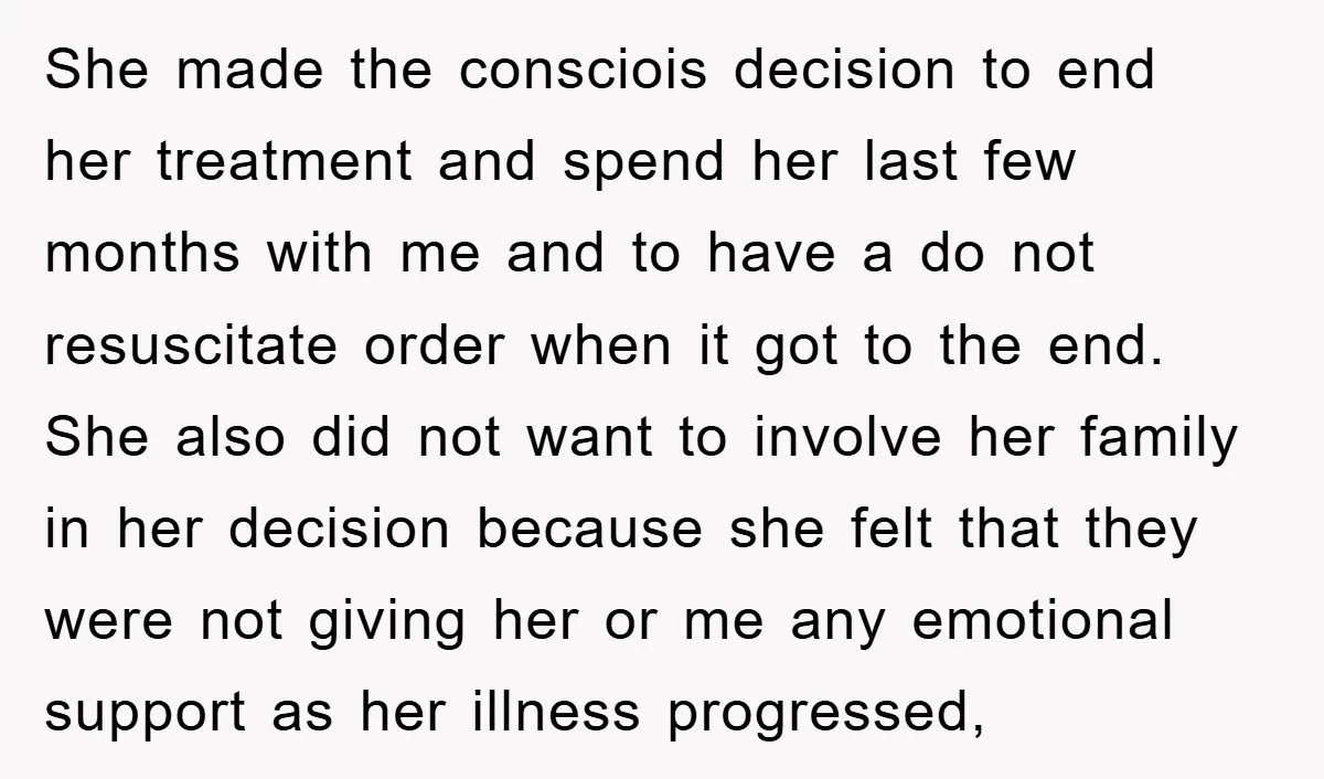 She made the consciois decision to end her treatment and spend her last few months with me and to have a do not resuscitate order when it got to the...