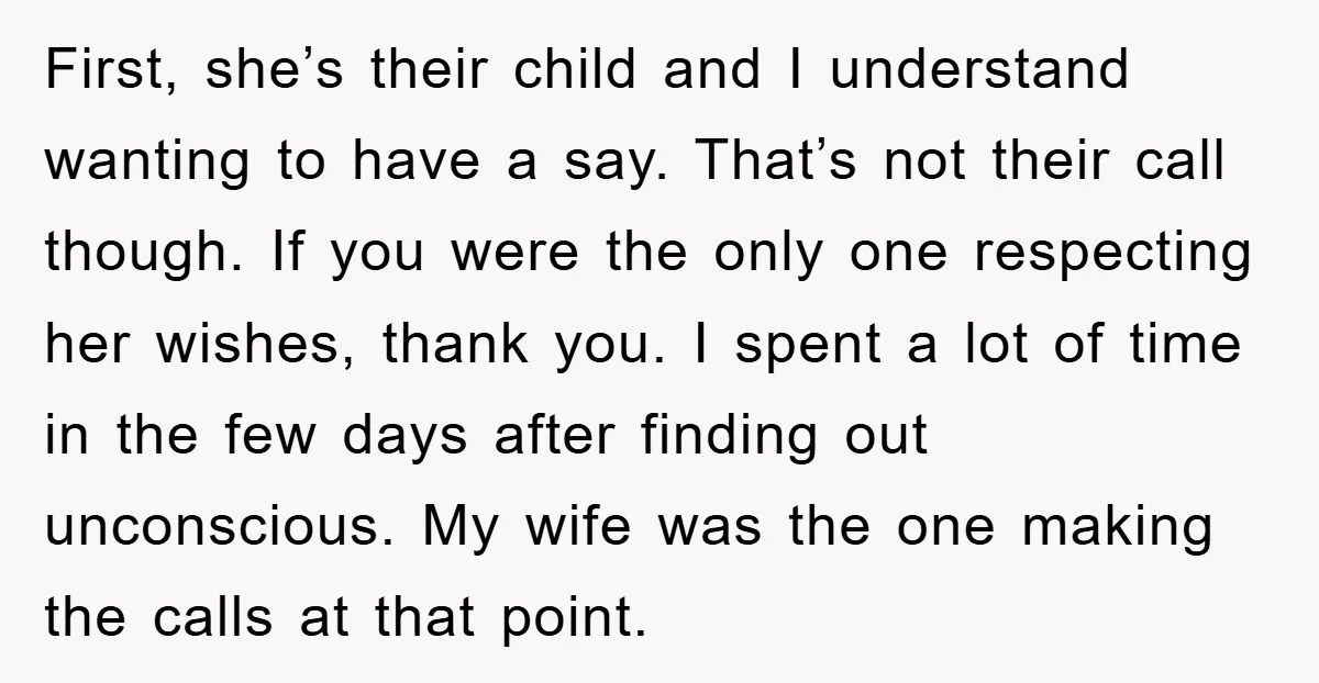First, she’s their child and I understand wanting to have a say. That’s not their call though. If you were the only one respecting her wishes, thank you. I spent...