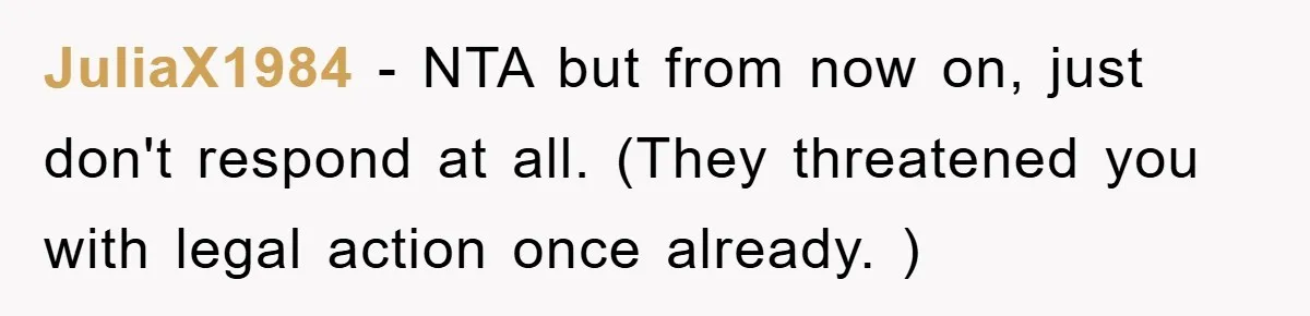 JuliaX1984 − NTA but from now on, just don't respond at all. (They threatened you with legal action once already. )