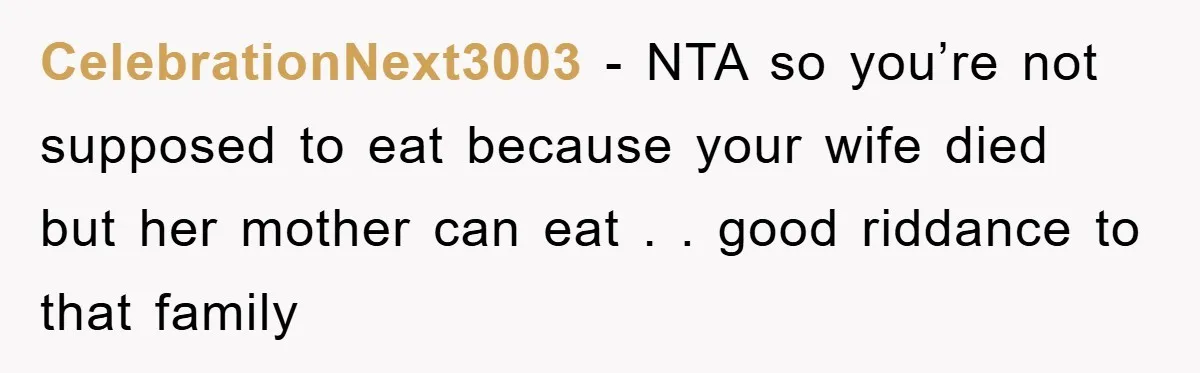 CelebrationNext3003 − NTA so you’re not supposed to eat because your wife died but her mother can eat . . good riddance to that family