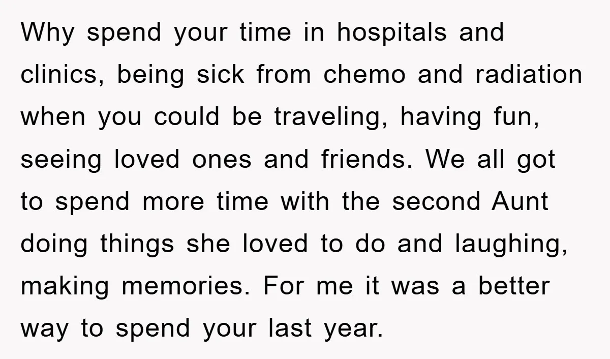 Why spend your time in hospitals and clinics, being sick from chemo and radiation when you could be traveling, having fun, seeing loved ones and friends. We all got to...