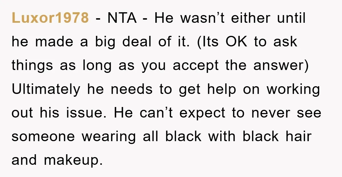 Luxor1978 - NTA - He wasn’t either until he made a big deal of it. (Its OK to ask things as long as you accept the answer) Ultimately he needs...