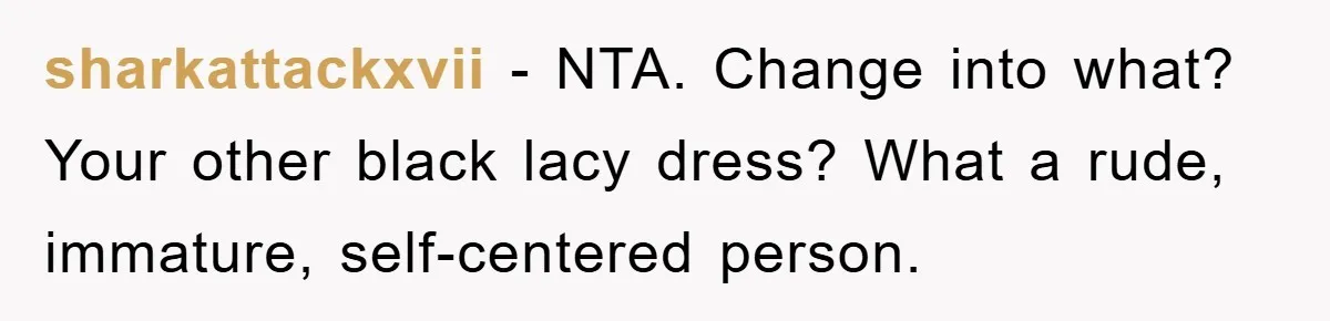sharkattackxvii - NTA. Change into what? Your other black lacy dress? What a rude, immature, self-centered person.