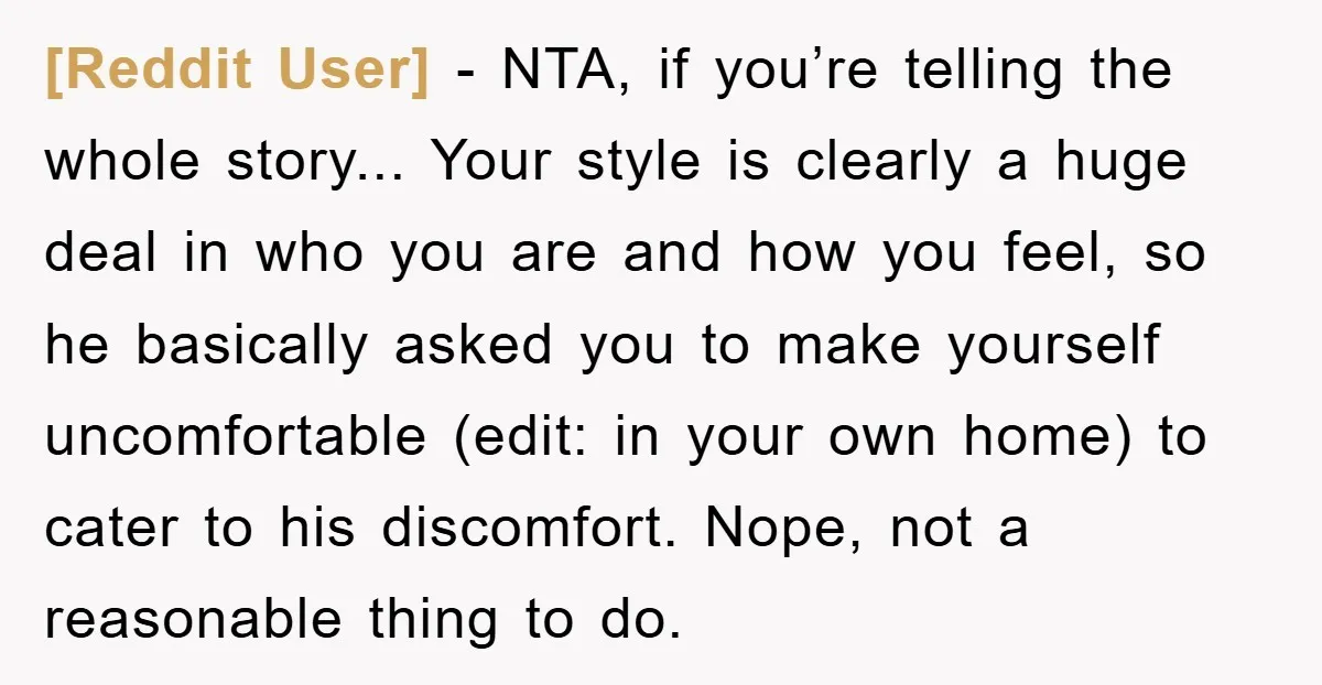 [Reddit User] - NTA, if you’re telling the whole story... Your style is clearly a huge deal in who you are and how you feel, so he basically asked you...