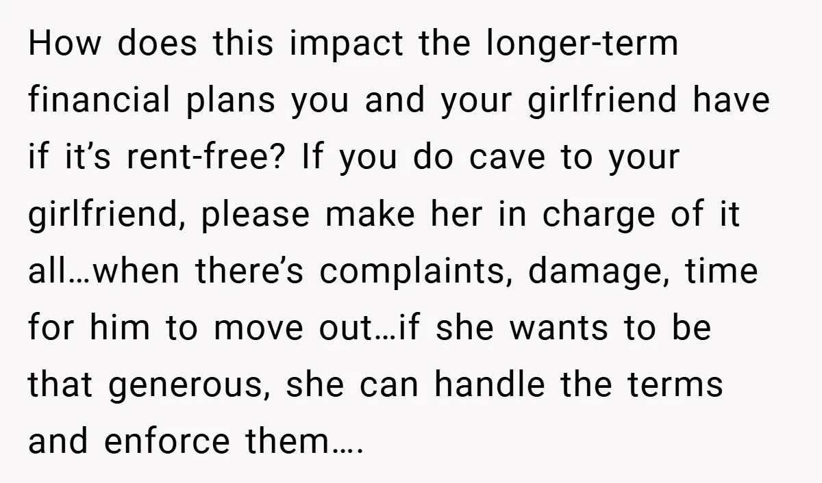 How does this impact the longer-term financial plans you and your girlfriend have if it’s rent-free? If you do cave to your girlfriend, please make her in charge of it...
