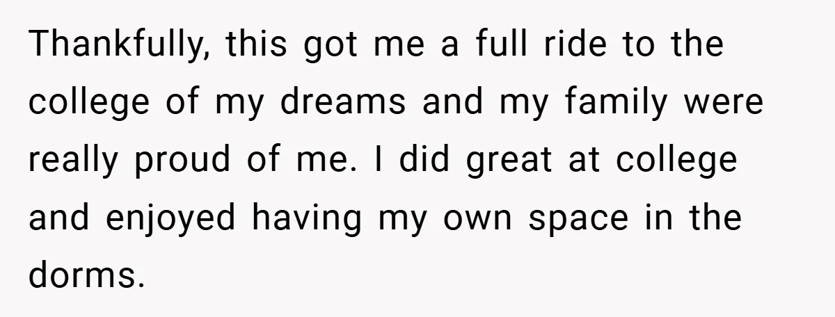 Thankfully, this got me a full ride to the college of my dreams and my family were really proud of me. I did great at college and enjoyed having my...