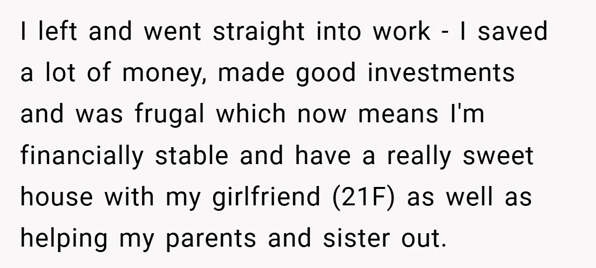 I left and went straight into work - I saved a lot of money, made good investments and was frugal which now means I'm financially stable and have a really...