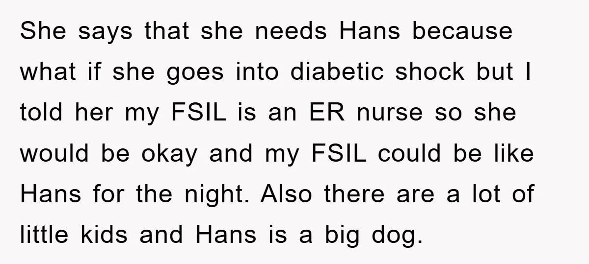 She says that she needs Hans because what if she goes into diabetic shock but I told her my FSIL is an ER nurse so she would be okay and...