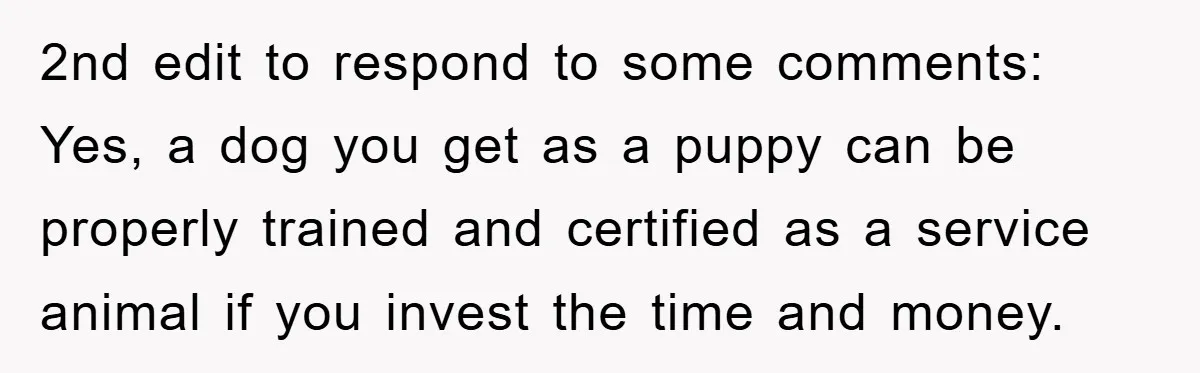 2nd edit to respond to some comments: Yes, a dog you get as a puppy can be properly trained and certified as a service animal if you invest the time...