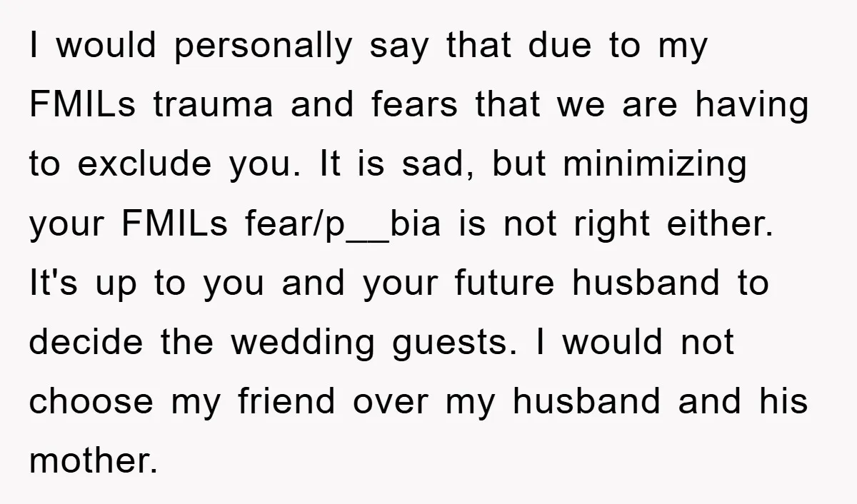 I would personally say that due to my FMILs trauma and fears that we are having to exclude you. It is sad, but minimizing your FMILs fear/p__bia is not right...