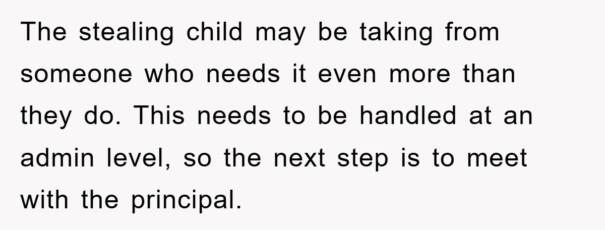 The stealing child may be taking from someone who needs it even more than they do. This needs to be handled at an admin level, so the next step is...