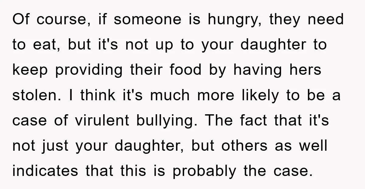Of course, if someone is hungry, they need to eat, but it's not up to your daughter to keep providing their food by having hers stolen. I think it's much...