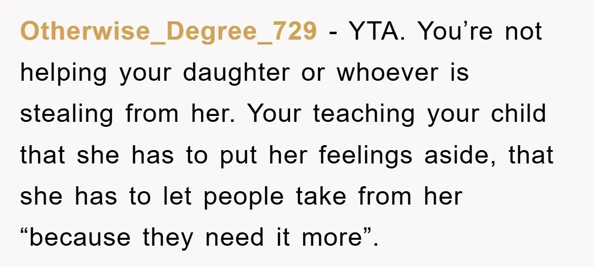 Otherwise_Degree_729 - YTA. You’re not helping your daughter or whoever is stealing from her. Your teaching your child that she has to put her feelings aside, that she has to...