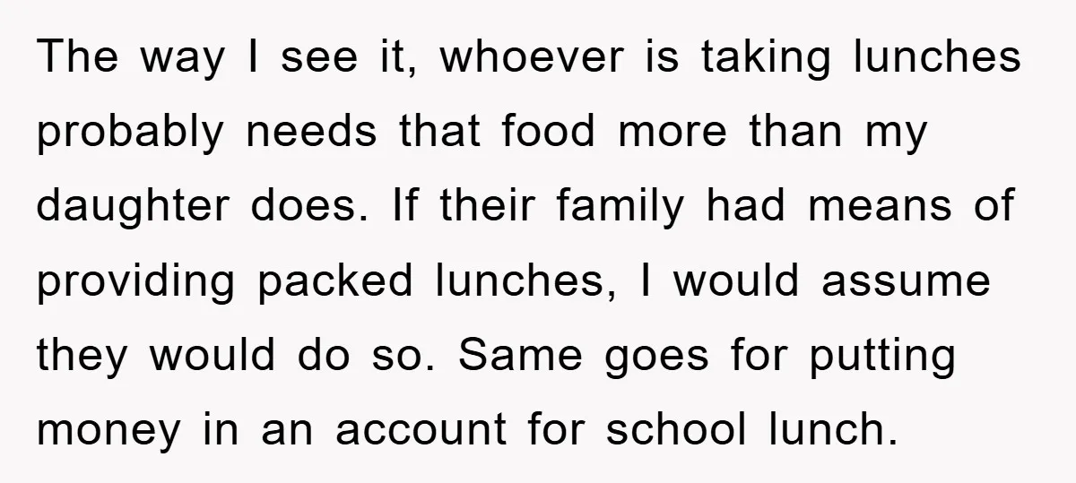 The way I see it, whoever is taking lunches probably needs that food more than my daughter does. If their family had means of providing packed lunches, I would assume...