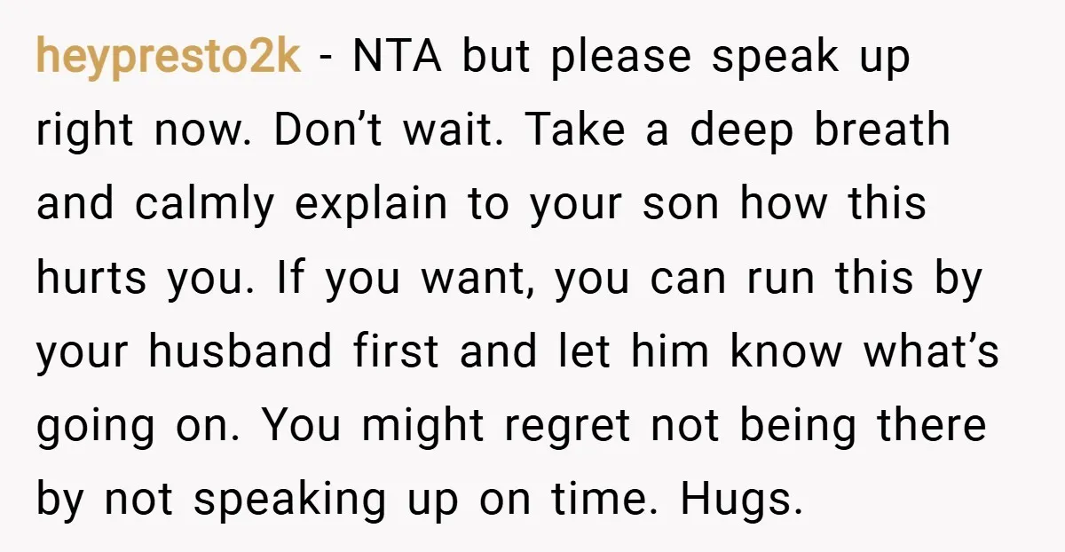 heypresto2k − NTA but please speak up right now. Don’t wait. Take a deep breath and calmly explain to your son how this hurts you. If you want, you can...