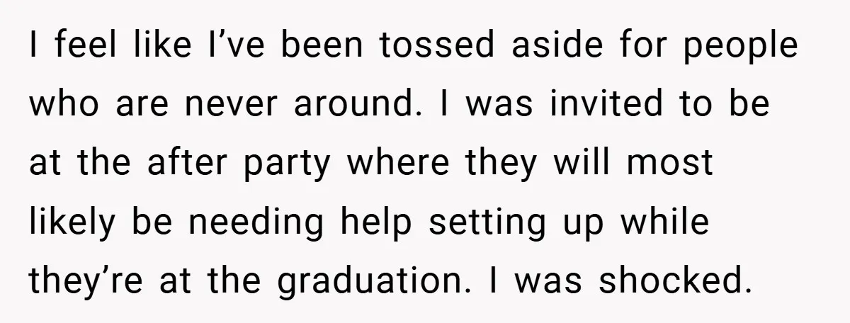 I feel like I’ve been tossed aside for people who are never around. I was invited to be at the after party where they will most likely be needing help...