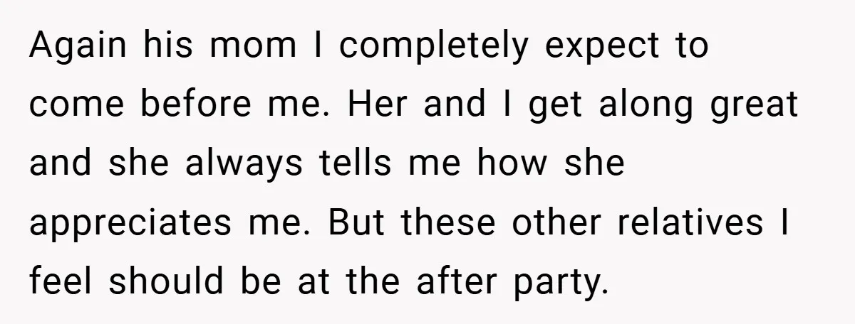 Again his mom I completely expect to come before me. Her and I get along great and she always tells me how she appreciates me. But these other relatives I...