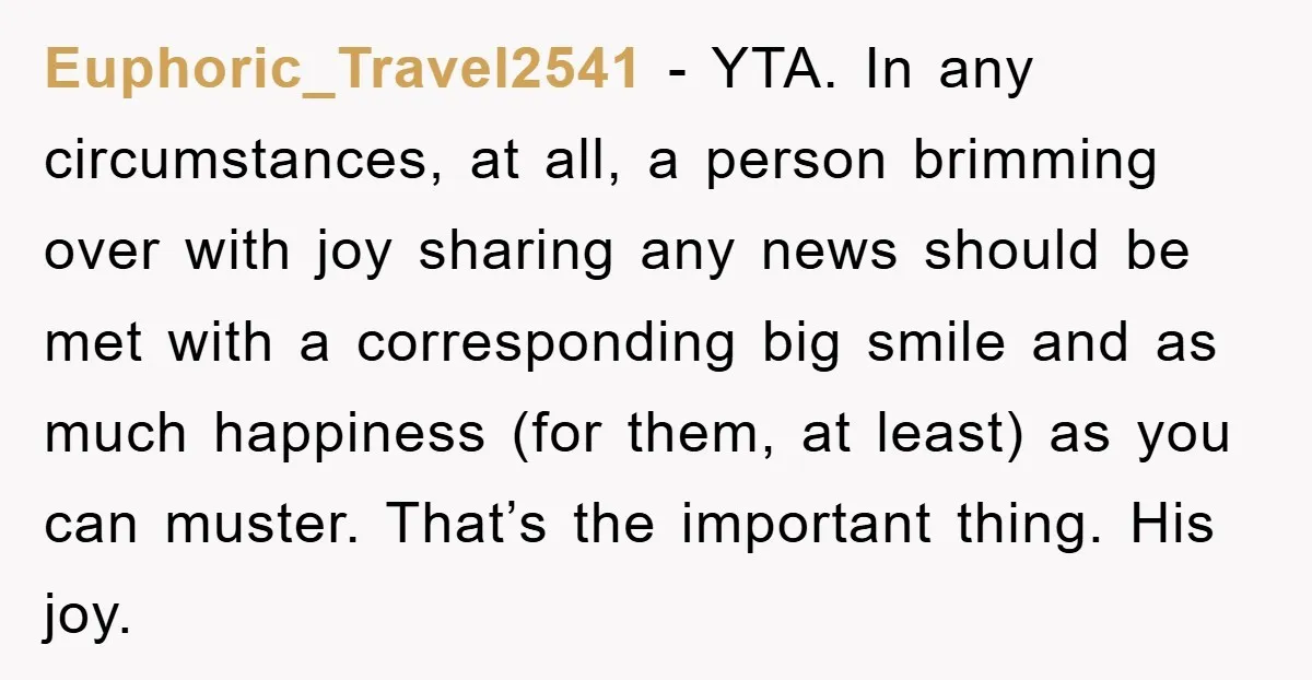 Euphoric_Travel2541 - YTA. In any circumstances, at all, a person brimming over with joy sharing any news should be met with a corresponding big smile and as much happiness (for...