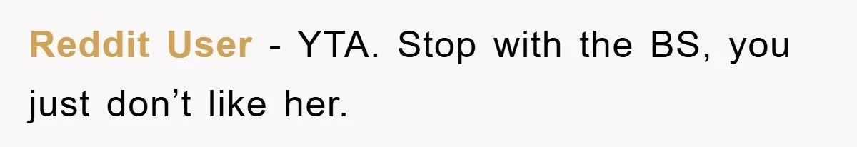 Reddit User - YTA. Stop with the BS, you just don’t like her.