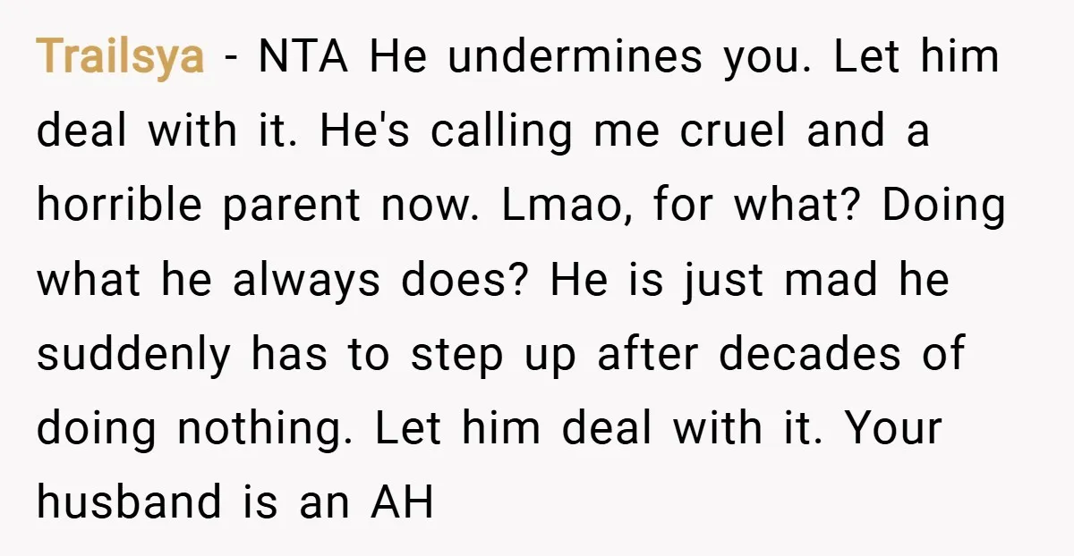 Trailsya − NTA He undermines you. Let him deal with it. He's calling me cruel and a horrible parent now. Lmao, for what? Doing what he always does? He is...