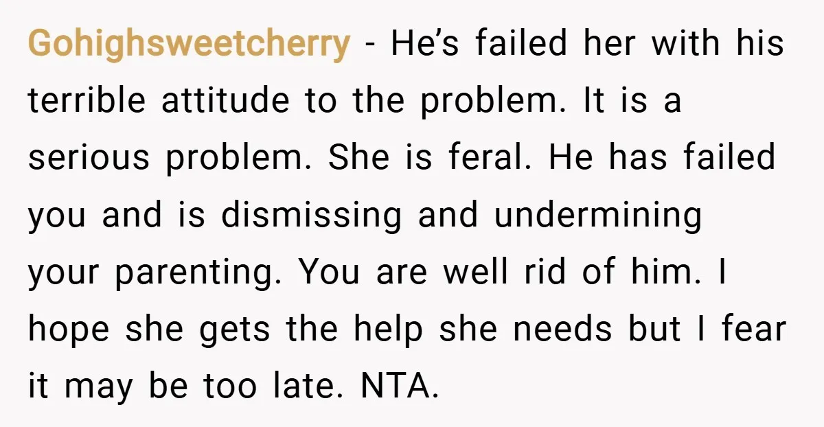 Gohighsweetcherry − He’s failed her with his terrible attitude to the problem. It is a serious problem. She is feral. He has failed you and is dismissing and undermining your...