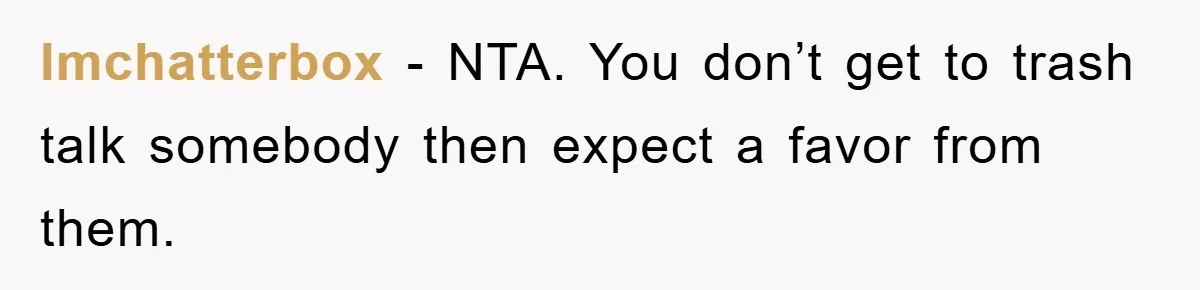 lmchatterbox - NTA. You don’t get to trash talk somebody then expect a favor from them.