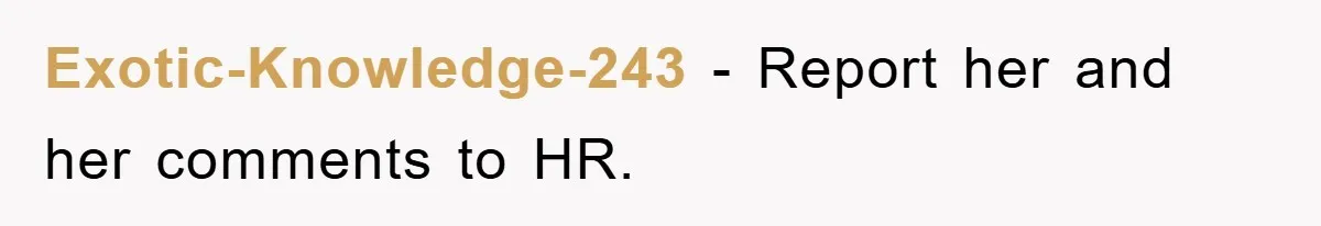 Exotic-Knowledge-243 - Report her and her comments to HR.