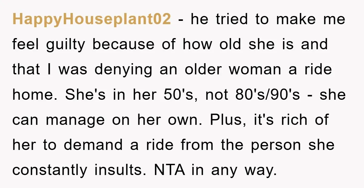 HappyHouseplant02 - he tried to make me feel guilty because of how old she is and that I was denying an older woman a ride home. She's in her 50's,...