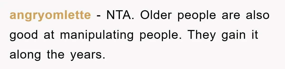angryomlette - NTA. Older people are also good at manipulating people. They gain it along the years.
