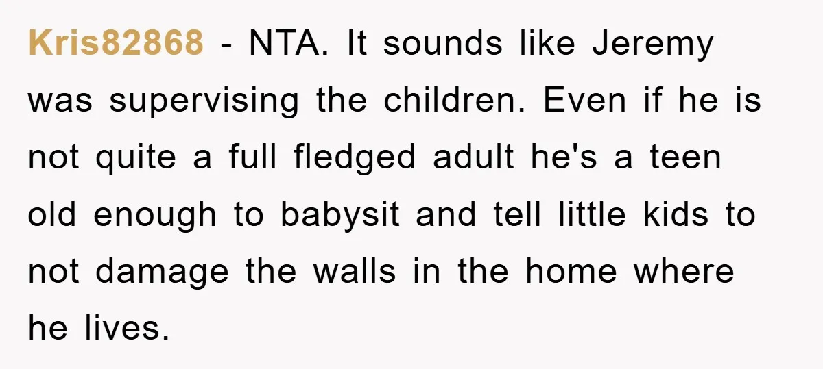 Kris82868 - NTA. It sounds like Jeremy was supervising the children. Even if he is not quite a full fledged adult he's a teen old enough to babysit and tell...