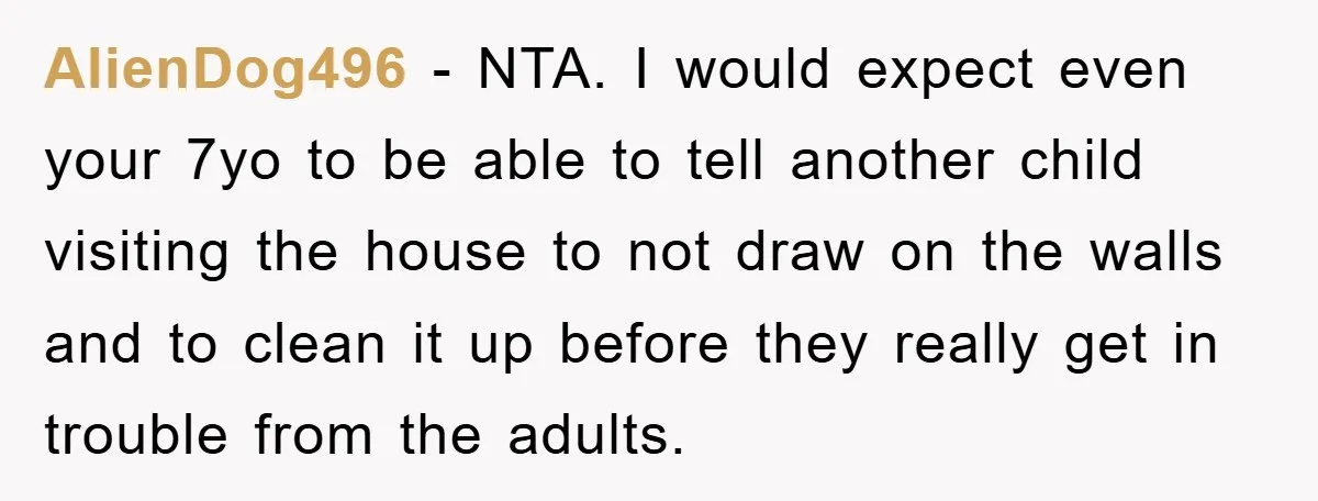 AlienDog496 - NTA. I would expect even your 7yo to be able to tell another child visiting the house to not draw on the walls and to clean it up...