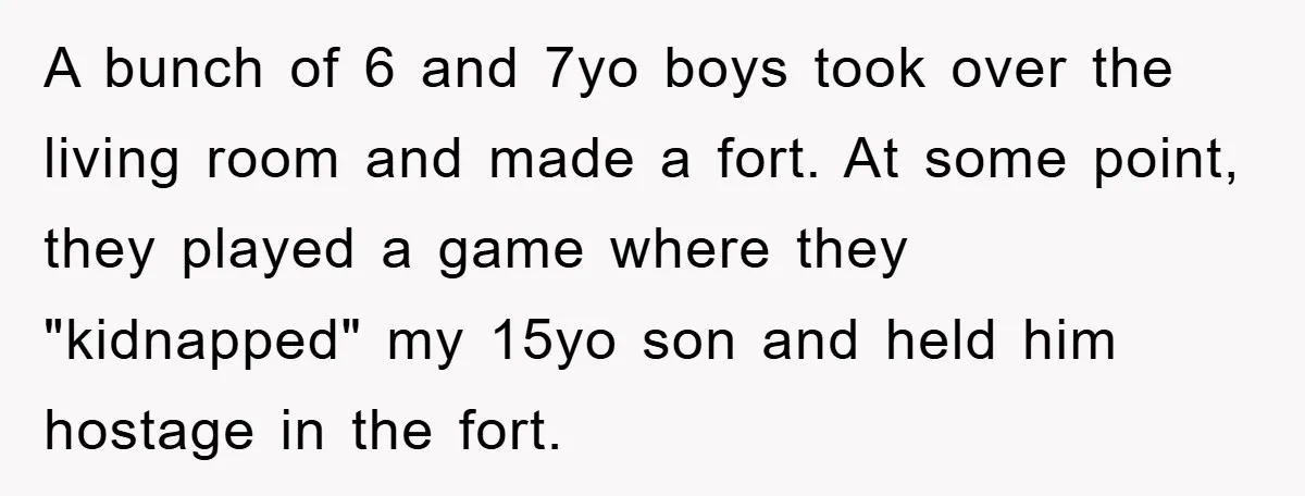 A bunch of 6 and 7yo boys took over the living room and made a fort. At some point, they played a game where they "kidnapped" my 15yo son and...