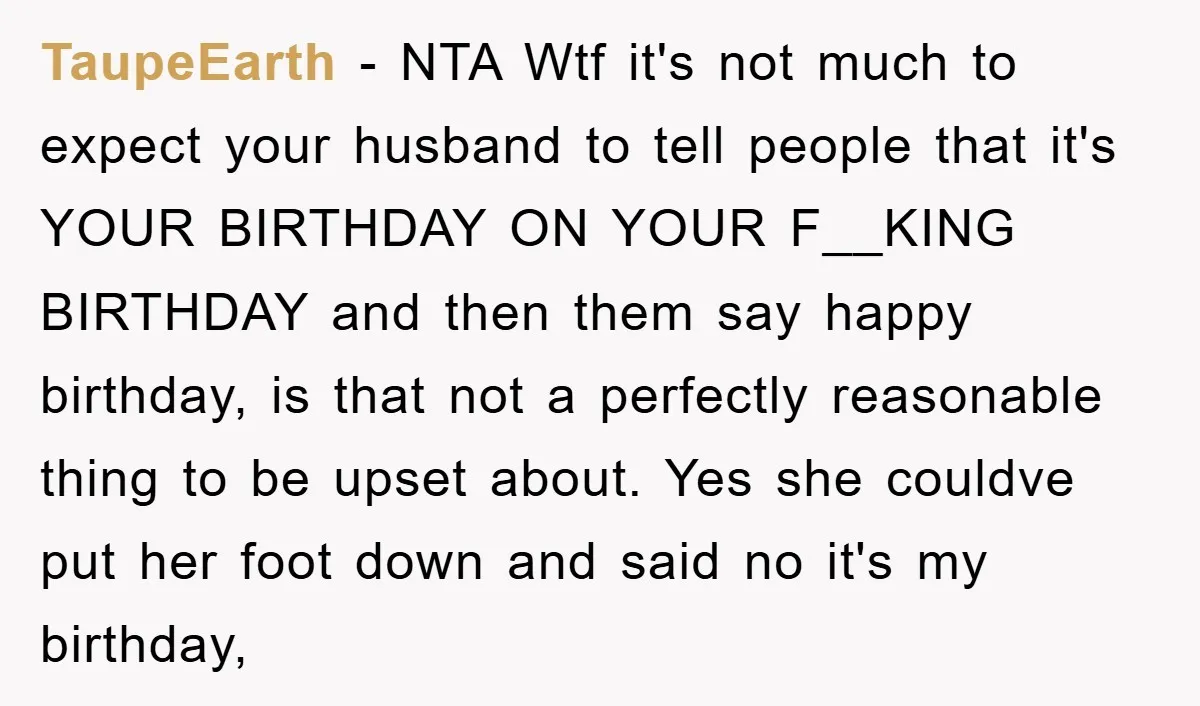 TaupeEarth - NTA Wtf it's not much to expect your husband to tell people that it's YOUR BIRTHDAY ON YOUR F__KING BIRTHDAY and then them say happy birthday, is that...
