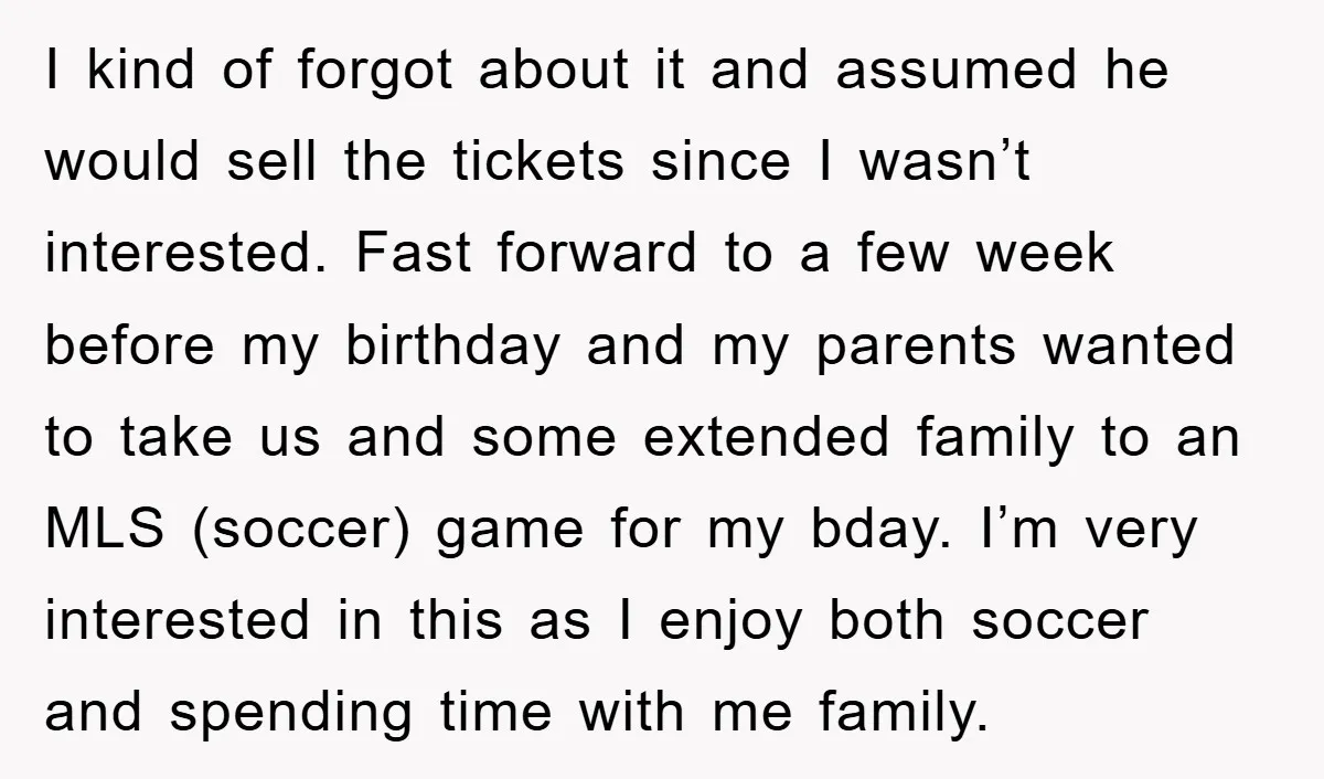 I kind of forgot about it and assumed he would sell the tickets since I wasn’t interested. Fast forward to a few week before my birthday and my parents wanted...