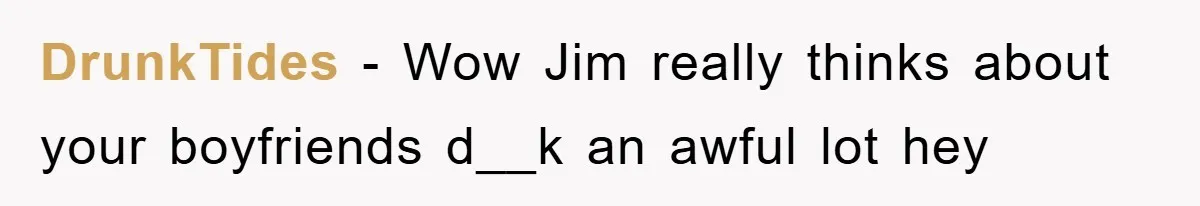 DrunkTides − Wow Jim really thinks about your boyfriends d__k an awful lot hey
