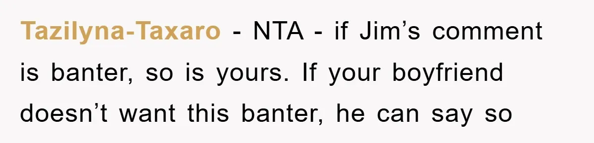 Tazilyna-Taxaro − NTA - if Jim’s comment is banter, so is yours. If your boyfriend doesn’t want this banter, he can say so