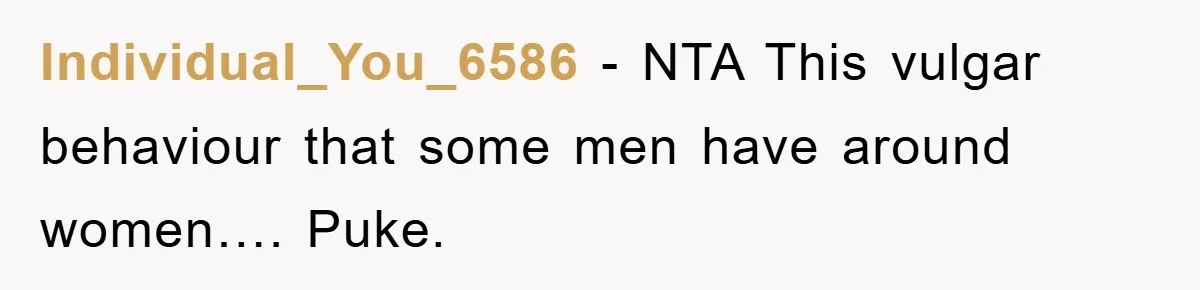 Individual_You_6586 − NTA This vulgar behaviour that some men have around women…. Puke.