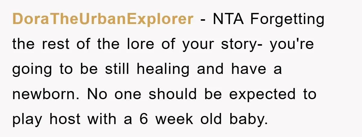 DoraTheUrbanExplorer − NTA Forgetting the rest of the lore of your story- you're going to be still healing and have a newborn. No one should be expected to play host...