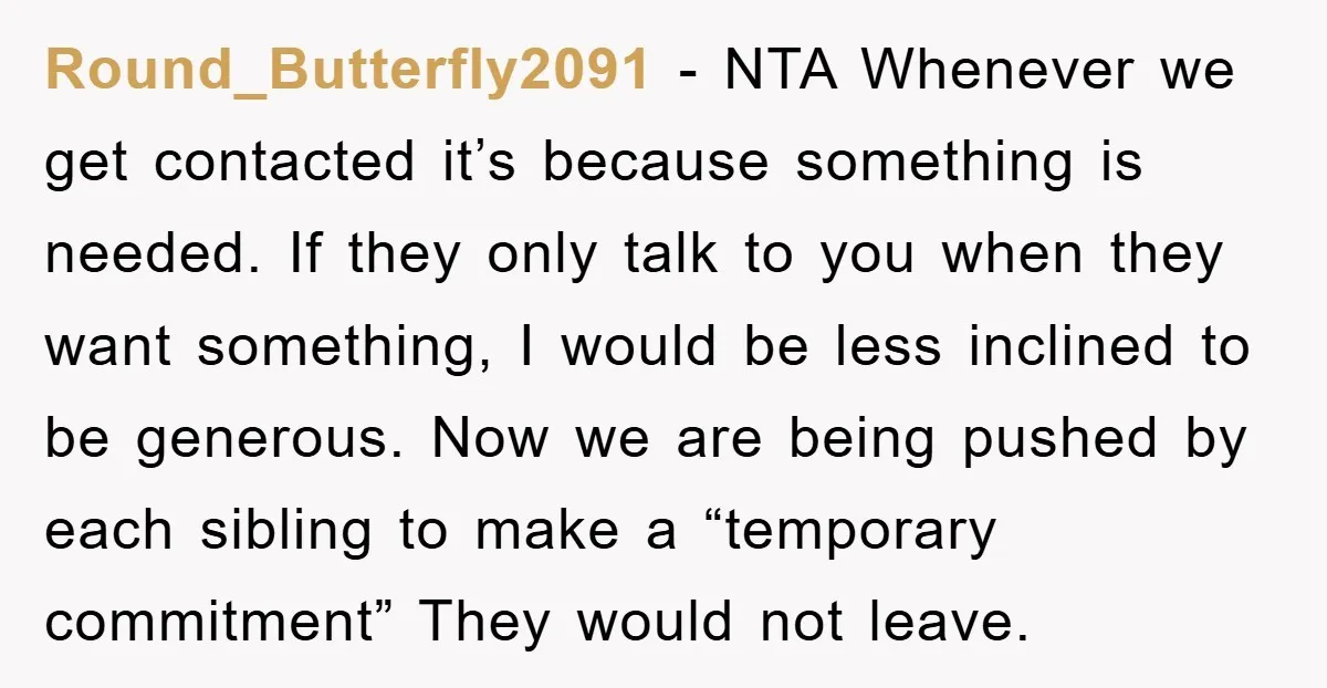 Round_Butterfly2091 - NTA Whenever we get contacted it’s because something is needed. If they only talk to you when they want something, I would be less inclined to be generous....