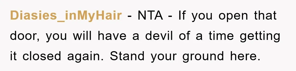 Diasies_inMyHair - NTA - If you open that door, you will have a devil of a time getting it closed again. Stand your ground here.