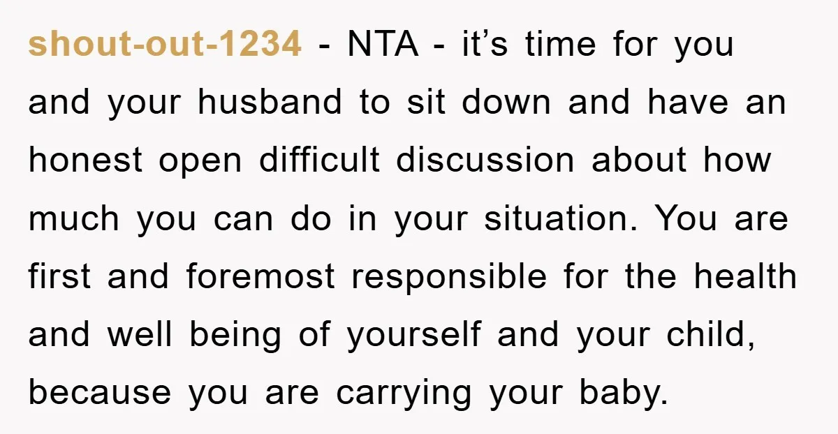 shout-out-1234 − NTA - it’s time for you and your husband to sit down and have an honest open difficult discussion about how much you can do in your situation....