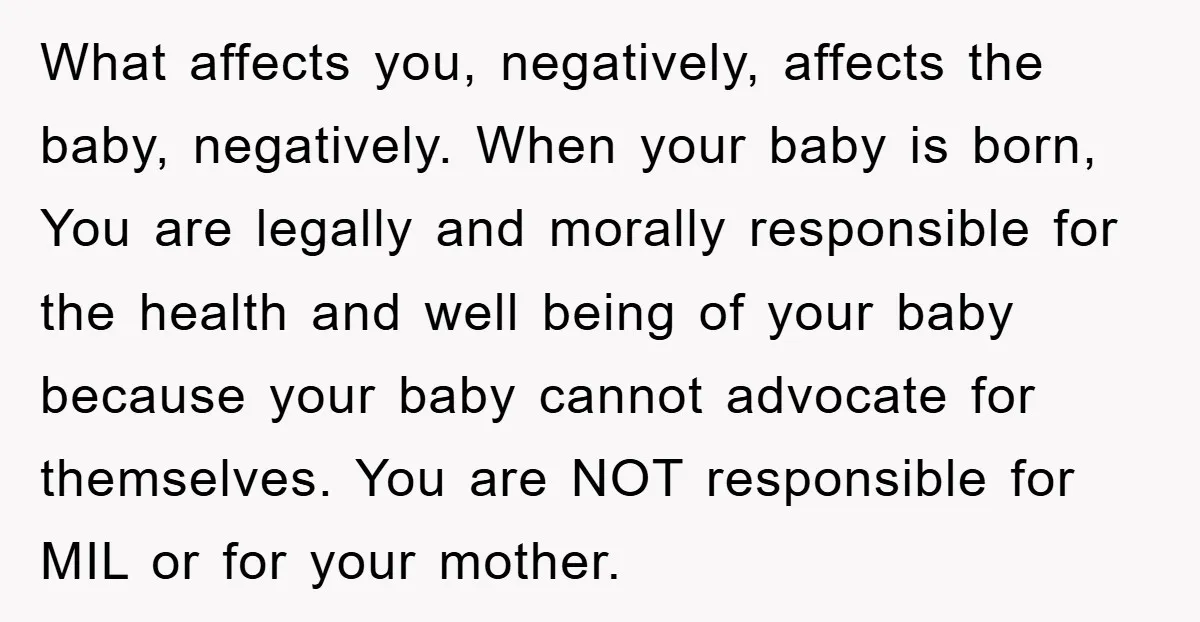 What affects you, negatively, affects the baby, negatively. When your baby is born, You are legally and morally responsible for the health and well being of your baby because your...