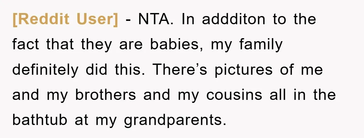 [Reddit User] − NTA. In addditon to the fact that they are babies, my family definitely did this. There’s pictures of me and my brothers and my cousins all in...
