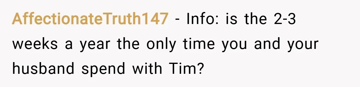 AffectionateTruth147 − Info: is the 2-3 weeks a year the only time you and your husband spend with Tim?